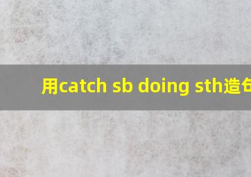 用catch sb doing sth造句